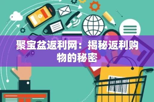 聚宝盆返利网：揭秘返利购物的秘密