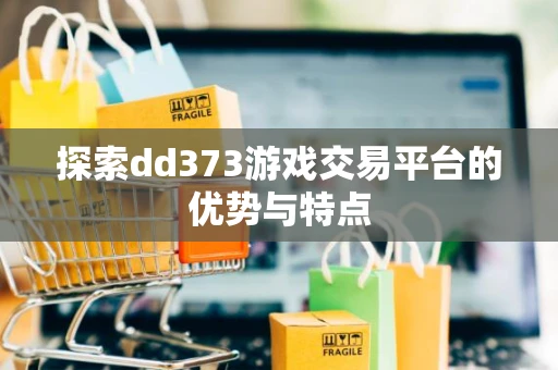 探索dd373游戏交易平台的优势与特点