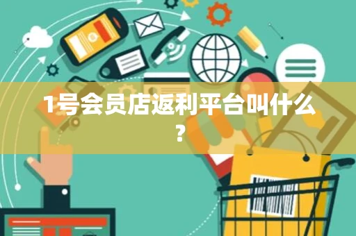 1号会员店返利平台叫什么？