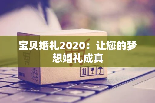 宝贝婚礼2020：让您的梦想婚礼成真