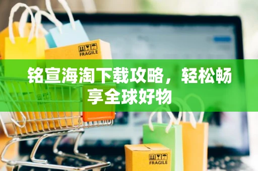 铭宣海淘下载攻略，轻松畅享全球好物
