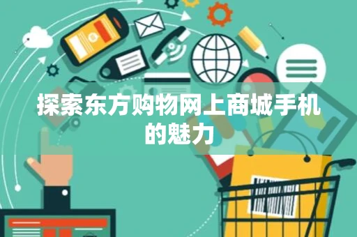 探索东方购物网上商城手机的魅力