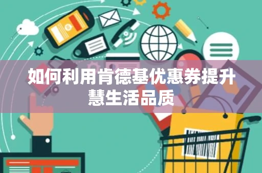 如何利用肯德基优惠券提升慧生活品质