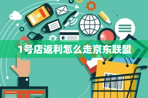 1号店返利怎么走京东联盟
