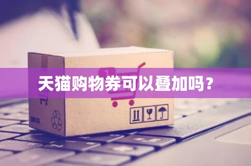 天猫购物券可以叠加吗？