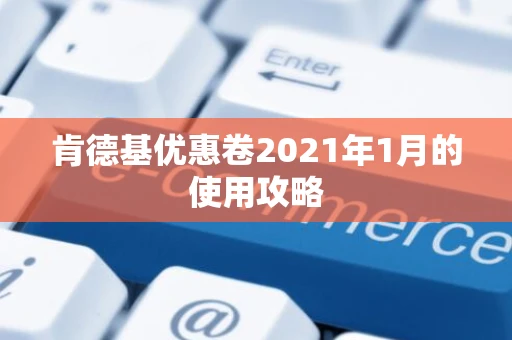 肯德基优惠卷2021年1月的使用攻略 肯德基优惠卷2021年1月的使用攻略