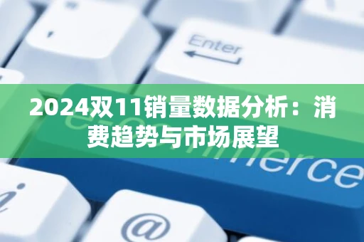 2024双11销量数据分析：消费趋势与市场展望