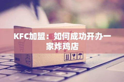 KFC加盟：如何成功开办一家炸鸡店