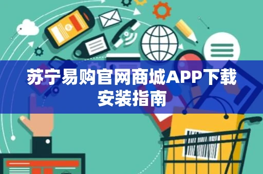 苏宁易购官网商城APP下载安装指南