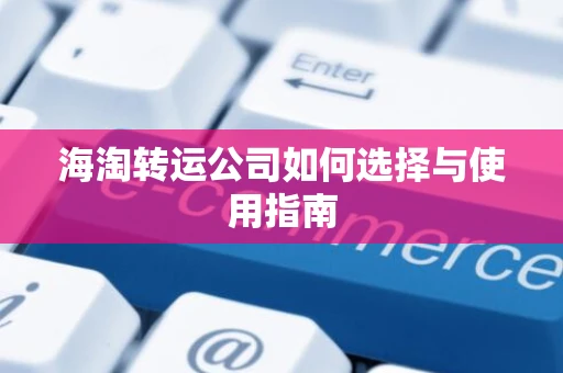 海淘转运公司如何选择与使用指南