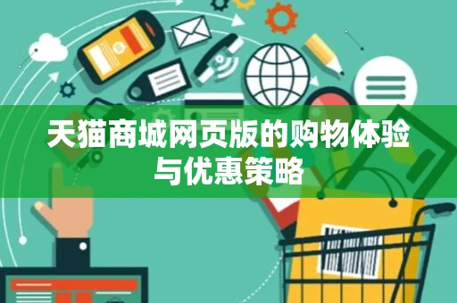 天猫商城网页版的购物体验与优惠策略 天猫商城网页版的购物体验与优惠策略