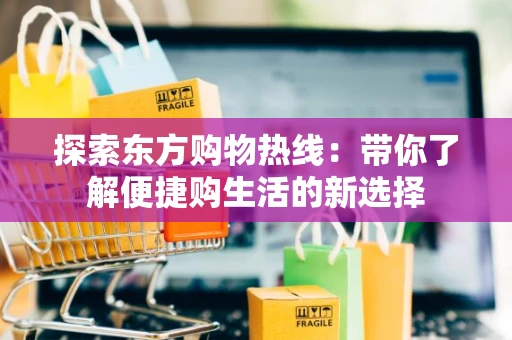 探索东方购物热线：带你了解便捷购生活的新选择