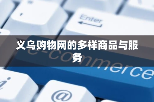 义乌购物网的多样商品与服务 义乌购物网的多样商品与服务