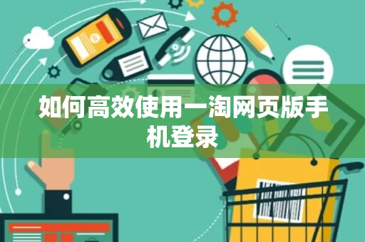 如何高效使用一淘网页版手机登录