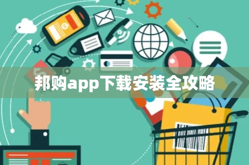 邦购app下载安装全攻略 邦购app下载安装全攻略
