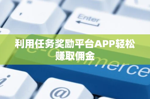 利用任务奖励平台APP轻松赚取佣金