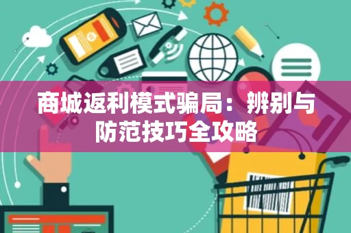 商城返利模式骗局:辨别与防范技巧全攻略 商城返利模式骗局:辨别与防范技巧全攻略