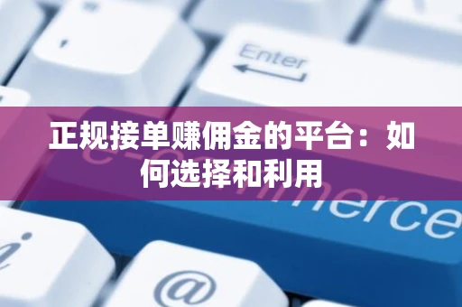 正规接单赚佣金的平台：如何选择和利用