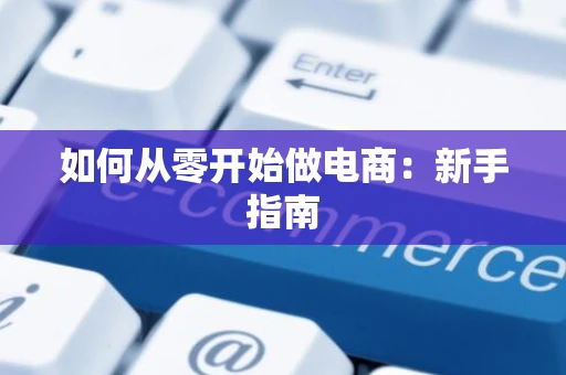 如何从零开始做电商：新手指南