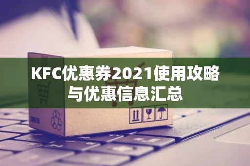 KFC优惠券2021使用攻略与优惠信息汇总