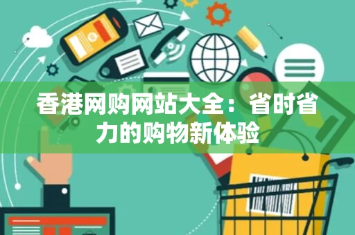 香港网购网站大全:省时省力的购物新体验 香港网购网站大全:省时省力的购物新体验