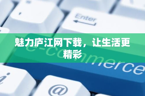 魅力庐江网下载，让生活更精彩