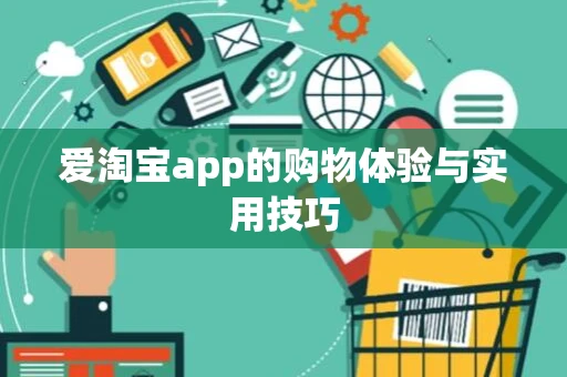 爱淘宝app的购物体验与实用技巧 爱淘宝app的购物体验与实用技巧