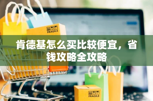 肯德基怎么买比较便宜，省钱攻略全攻略