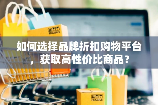 如何选择品牌折扣购物平台，获取高性价比商品？