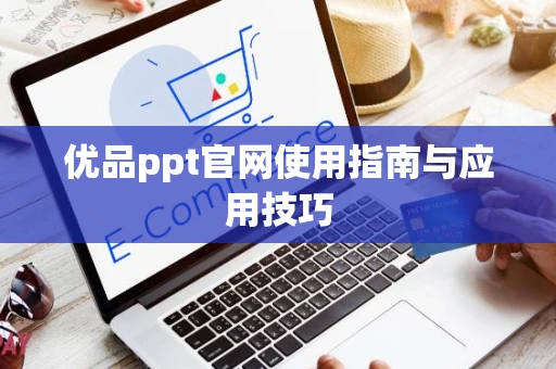 优品ppt官网使用指南与应用技巧