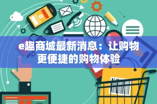e趣商城最新消息：让购物更便捷的购物体验