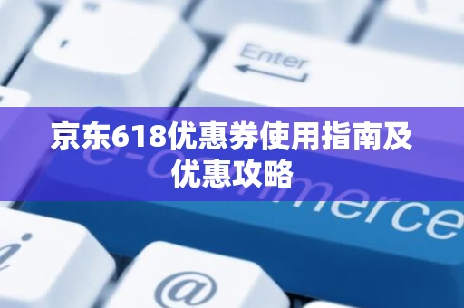 京东618优惠券使用指南及优惠攻略 京东618优惠券使用指南及优惠攻略