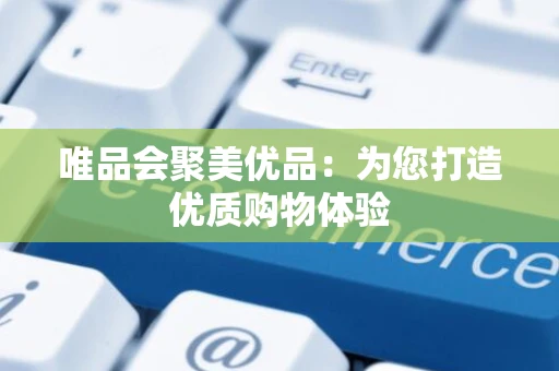 唯品会聚美优品：为您打造优质购物体验