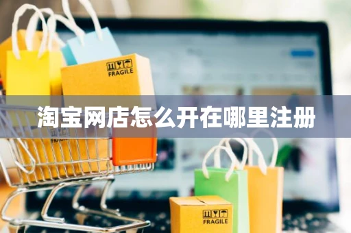 淘宝网店怎么开在哪里注册