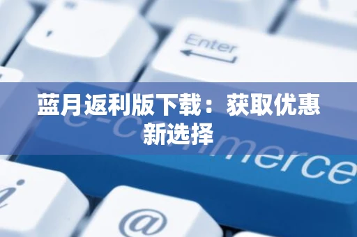 蓝月返利版下载：获取优惠新选择