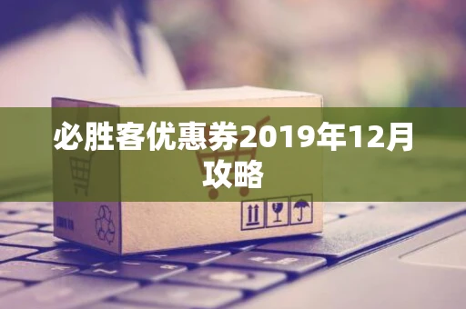 必胜客优惠券2019年12月攻略