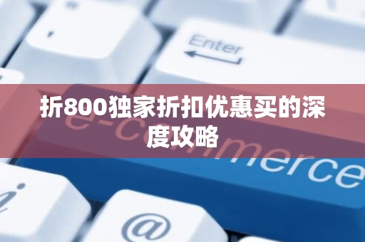 折800独家折扣优惠买的深度攻略