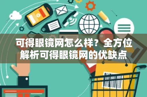 可得眼镜网怎么样？全方位解析可得眼镜网的优缺点