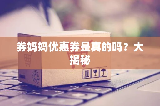 券妈妈优惠券是真的吗？大揭秘