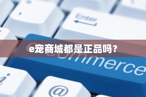 e宠商城都是正品吗？