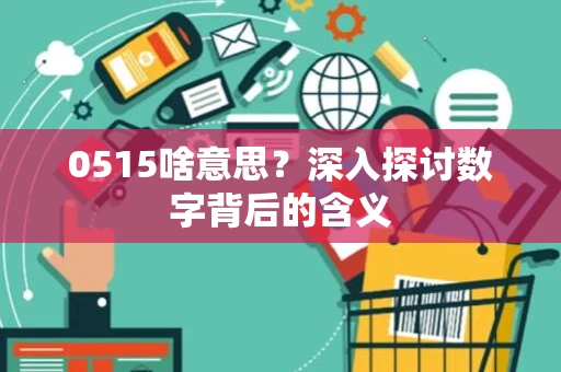 0515啥意思？深入探讨数字背后的含义