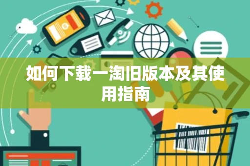 如何下载一淘旧版本及其使用指南