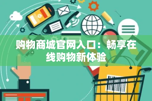购物商城官网入口：畅享在线购物新体验