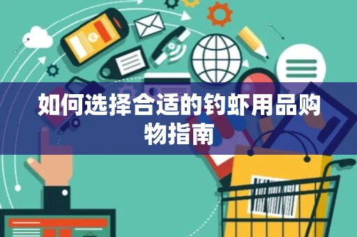 如何选择合适的钓虾用品购物指南
