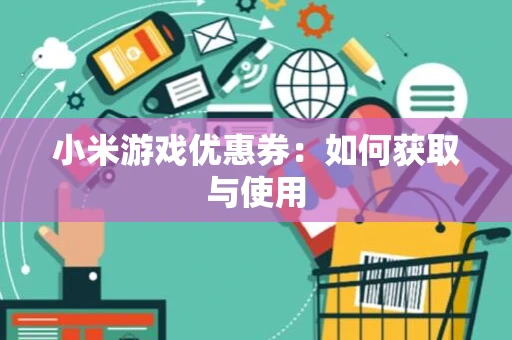 小米游戏优惠券：如何获取与使用