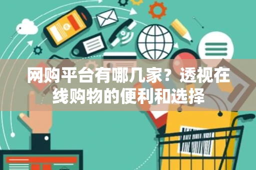 网购平台有哪几家？透视在线购物的便利和选择