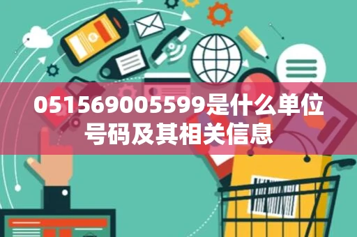 051569005599是什么单位号码及其相关信息