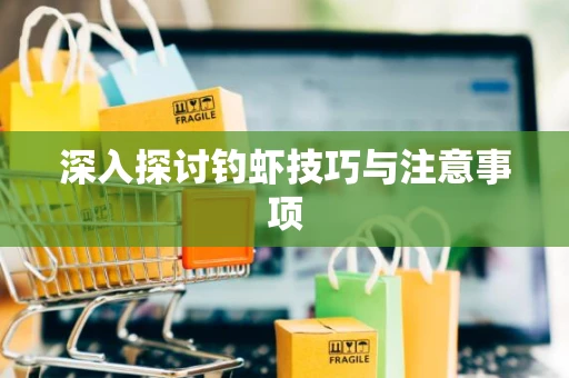 深入探讨钓虾技巧与注意事项