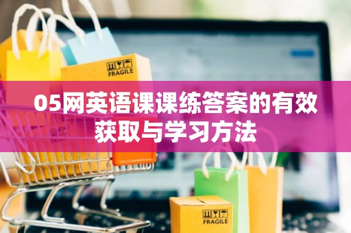 05网英语课课练答案的有效获取与学习方法