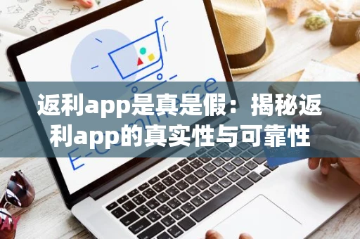 返利app是真是假：揭秘返利app的真实性与可靠性